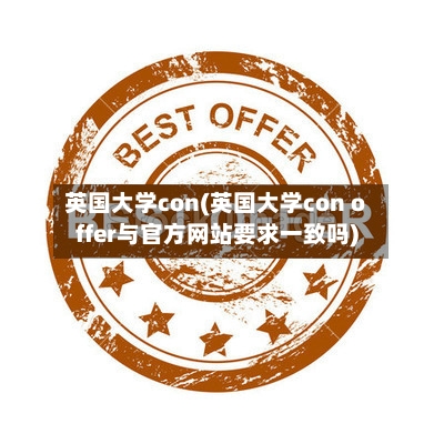 英国大学con(英国大学con offer与官方网站要求一致吗)