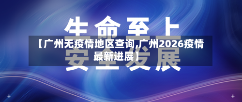 【广州无疫情地区查询,广州2026疫情最新进展】