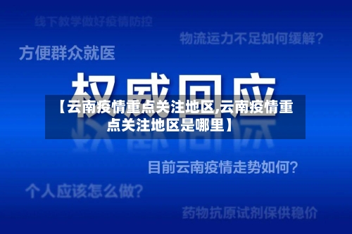 【云南疫情重点关注地区,云南疫情重点关注地区是哪里】