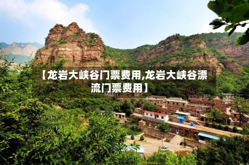 【龙岩大峡谷门票费用,龙岩大峡谷漂流门票费用】-第2张图片
