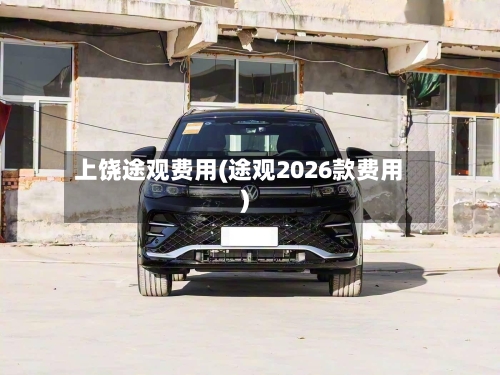 上饶途观费用(途观2026款费用)
