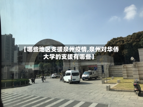【哪些地区支援泉州疫情,泉州对华侨大学的支援有哪些】-第3张图片
