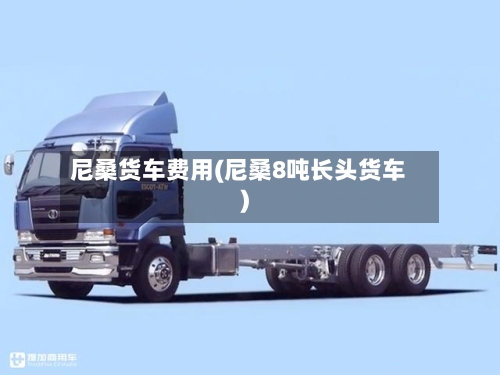 尼桑货车费用(尼桑8吨长头货车)-第2张图片
