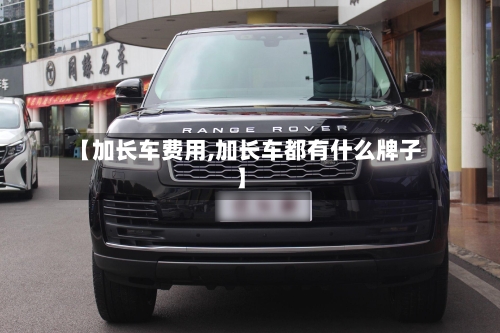 【加长车费用,加长车都有什么牌子】