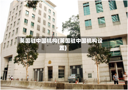 英国驻中国机构(英国驻中国机构设置)-第2张图片