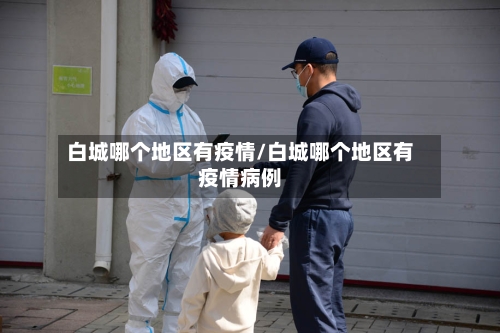 白城哪个地区有疫情/白城哪个地区有疫情病例