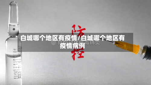 白城哪个地区有疫情/白城哪个地区有疫情病例-第3张图片
