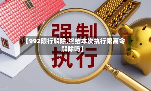 【992限行解除,终结本次执行限高令解除吗】