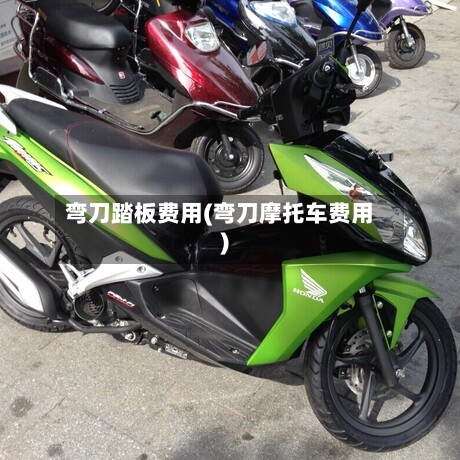 弯刀踏板费用(弯刀摩托车费用)