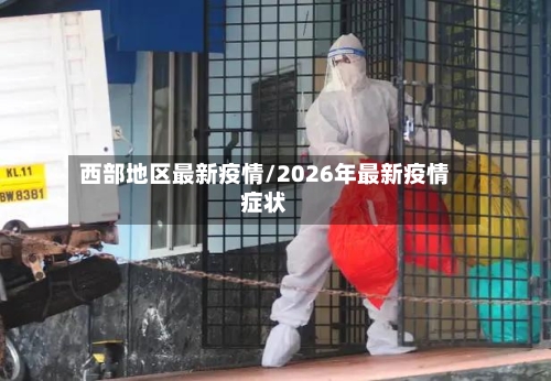 西部地区最新疫情/2026年最新疫情症状