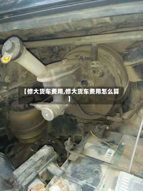 【修大货车费用,修大货车费用怎么算】-第2张图片