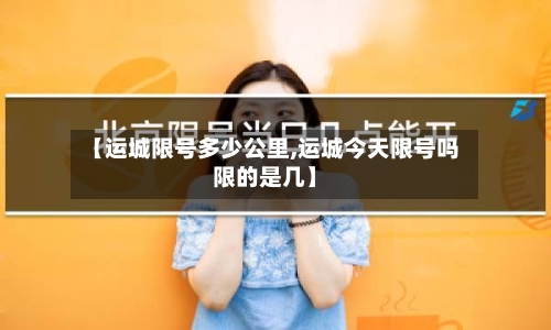 【运城限号多少公里,运城今天限号吗限的是几】