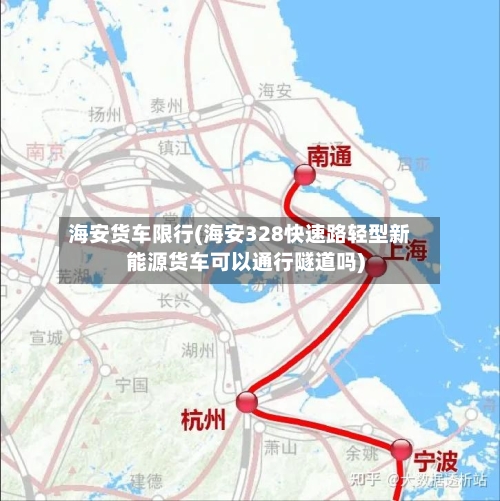 海安货车限行(海安328快速路轻型新能源货车可以通行隧道吗)-第2张图片