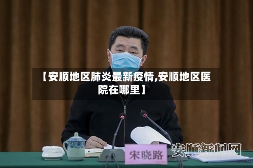 【安顺地区肺炎最新疫情,安顺地区医院在哪里】