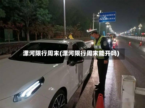 漯河限行周末(漯河限行周末能开吗)