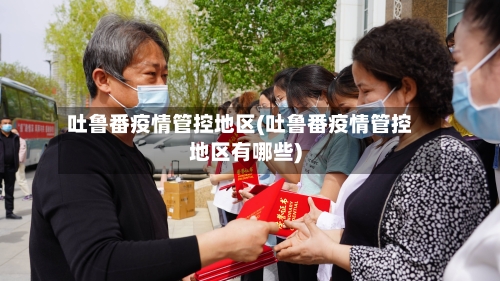 吐鲁番疫情管控地区(吐鲁番疫情管控地区有哪些)