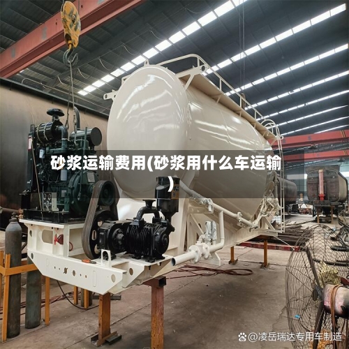 砂浆运输费用(砂浆用什么车运输)