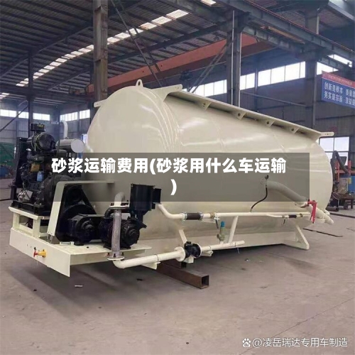 砂浆运输费用(砂浆用什么车运输)-第2张图片