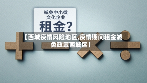 【西城疫情风险地区,疫情期间租金减免政策西城区】-第2张图片