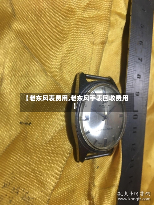 【老东风表费用,老东风手表回收费用】
