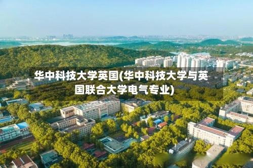 华中科技大学英国(华中科技大学与英国联合大学电气专业)