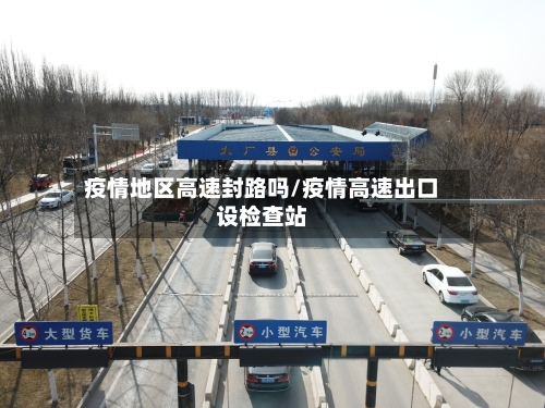 疫情地区高速封路吗/疫情高速出口设检查站