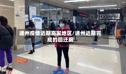 通州疫情近期高发地区/通州近期完成的回迁房-第2张图片