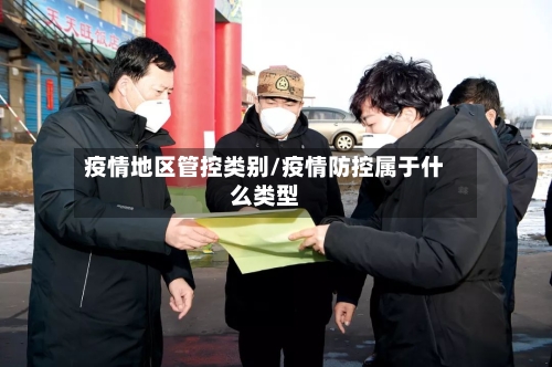 疫情地区管控类别/疫情防控属于什么类型-第2张图片