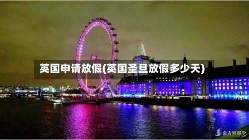 英国申请放假(英国圣旦放假多少天)