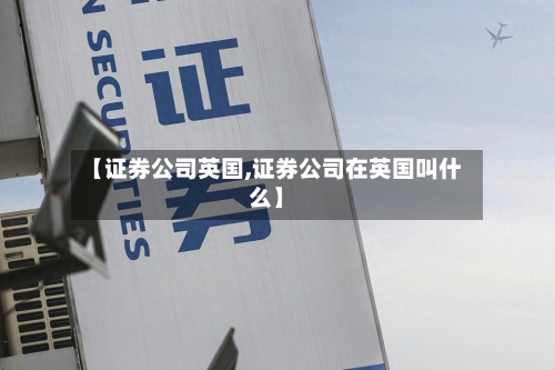 【证券公司英国,证券公司在英国叫什么】