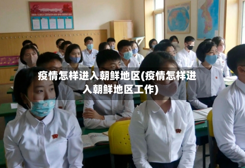 疫情怎样进入朝鲜地区(疫情怎样进入朝鲜地区工作)-第2张图片
