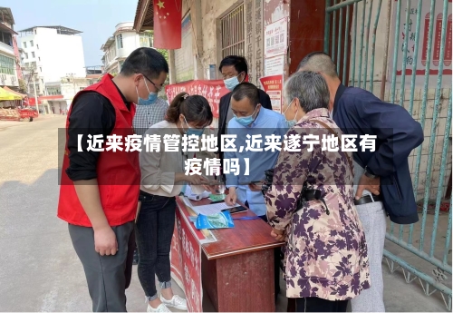【近来疫情管控地区,近来遂宁地区有疫情吗】