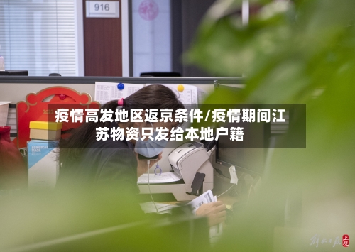 疫情高发地区返京条件/疫情期间江苏物资只发给本地户籍-第3张图片
