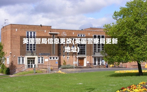 英国警局信息更改(英国警察局更新地址)-第3张图片