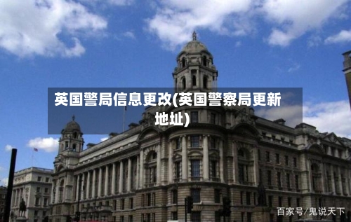 英国警局信息更改(英国警察局更新地址)-第2张图片