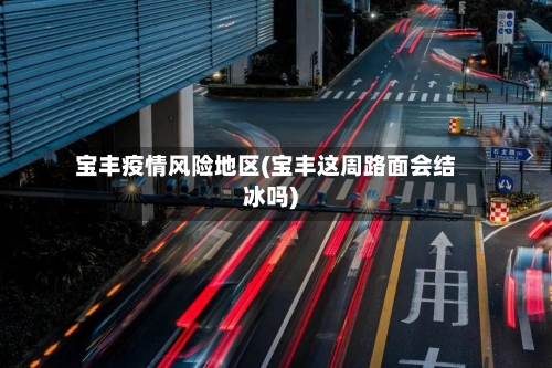 宝丰疫情风险地区(宝丰这周路面会结冰吗)