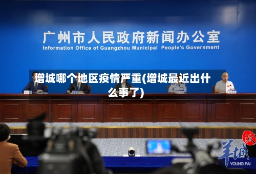 增城哪个地区疫情严重(增城最近出什么事了)-第2张图片