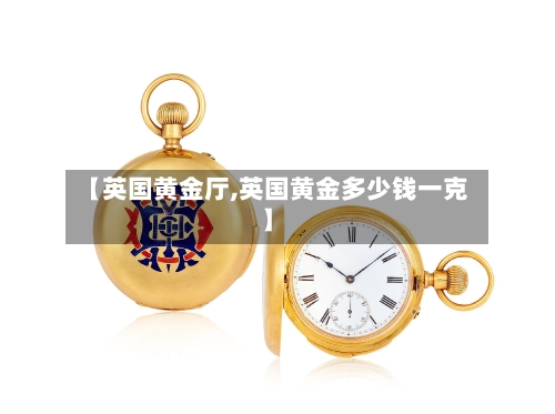 【英国黄金厅,英国黄金多少钱一克】-第2张图片