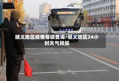 顺义地区疫情等级查询/顺义地区24小时天气预报-第3张图片