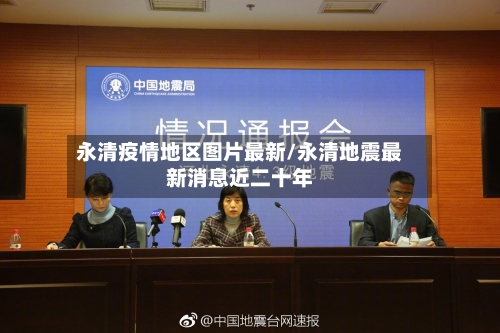 永清疫情地区图片最新/永清地震最新消息近二十年