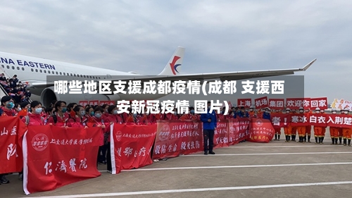 哪些地区支援成都疫情(成都 支援西安新冠疫情 图片)-第2张图片