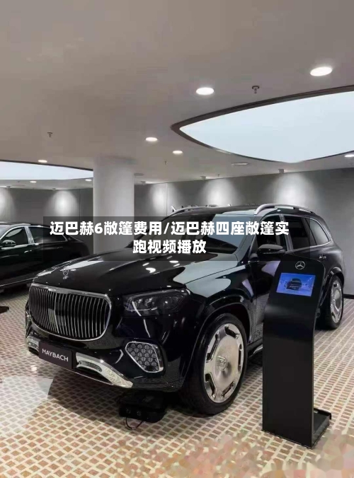 迈巴赫6敞篷费用/迈巴赫四座敞篷实跑视频播放