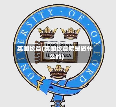 英国纹章(英国纹章院是做什么的)
