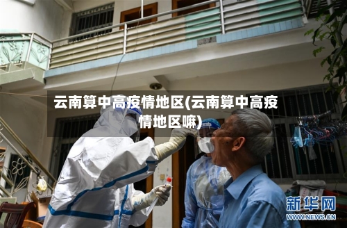 云南算中高疫情地区(云南算中高疫情地区嘛)