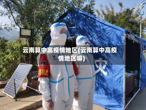 云南算中高疫情地区(云南算中高疫情地区嘛)-第3张图片