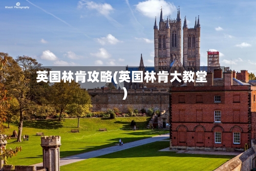 英国林肯攻略(英国林肯大教堂)-第3张图片