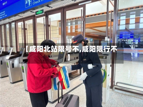 【咸阳北站限号不,咸阳限行不】