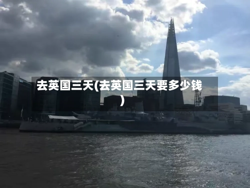 去英国三天(去英国三天要多少钱)-第3张图片