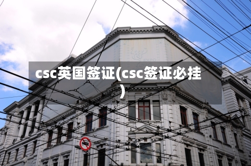 csc英国签证(csc签证必挂)-第2张图片