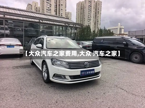 【大众汽车之家费用,大众 汽车之家】